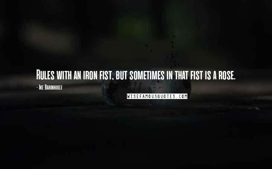Ike Barinholtz quotes: Rules with an iron fist, but sometimes in that fist is a rose.