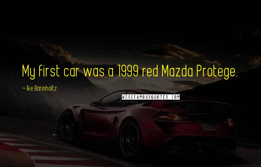 Ike Barinholtz quotes: My first car was a 1999 red Mazda Protege.
