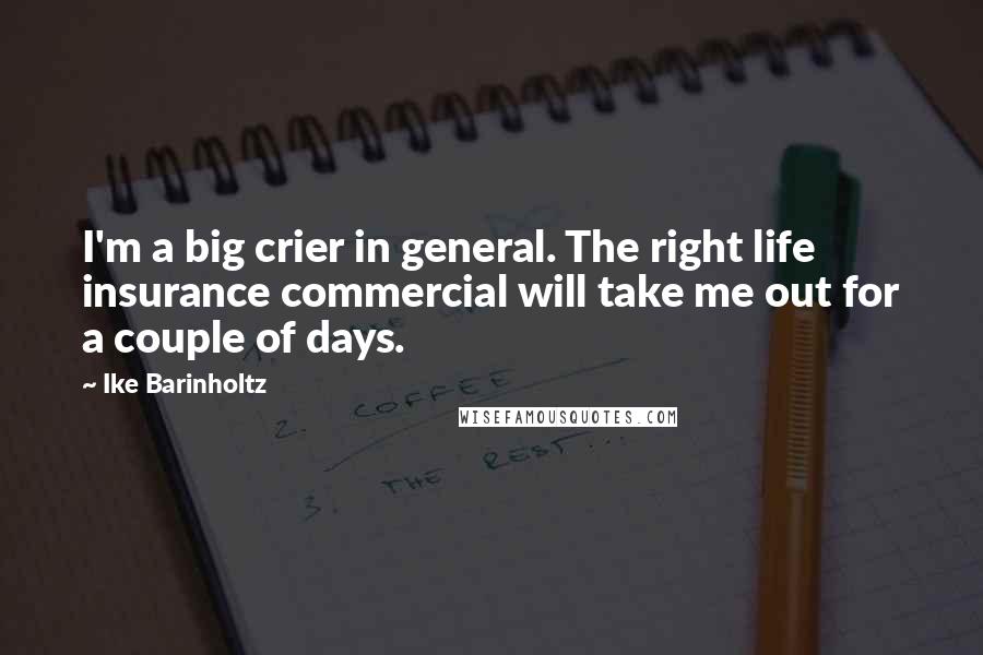 Ike Barinholtz quotes: I'm a big crier in general. The right life insurance commercial will take me out for a couple of days.