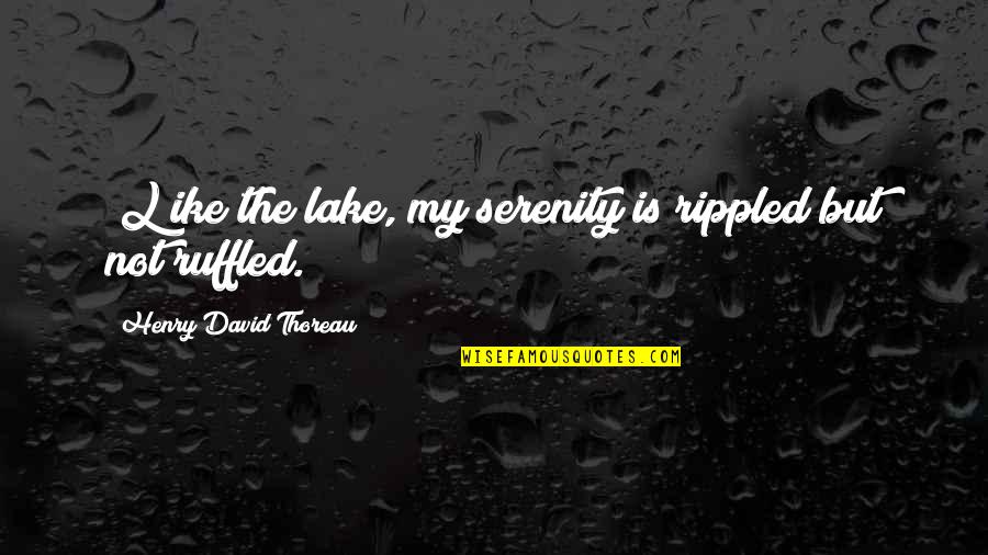 Ike Quotes By Henry David Thoreau: [L]ike the lake, my serenity is rippled but