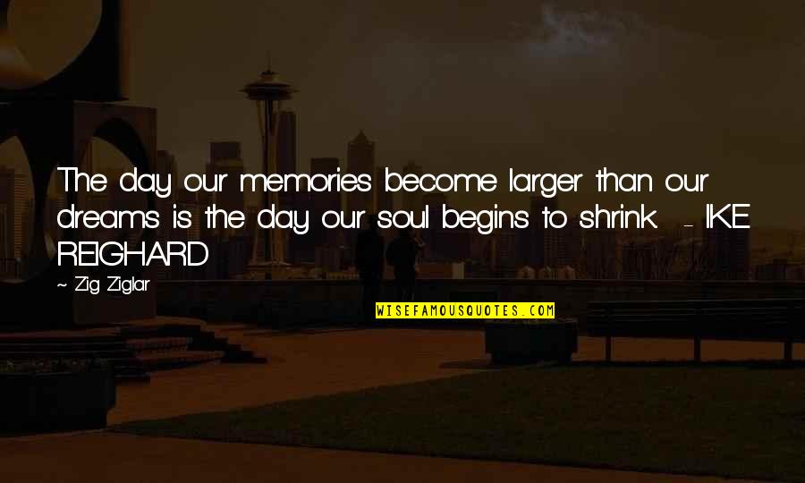Ike Quotes By Zig Ziglar: The day our memories become larger than our