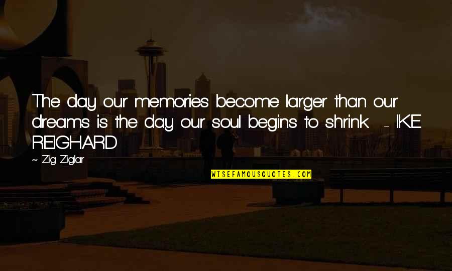 Ike Reighard Quotes By Zig Ziglar: The day our memories become larger than our