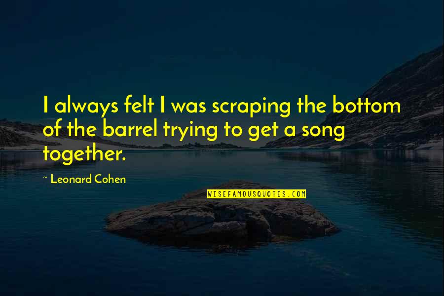 Ike Ssbb Quotes By Leonard Cohen: I always felt I was scraping the bottom