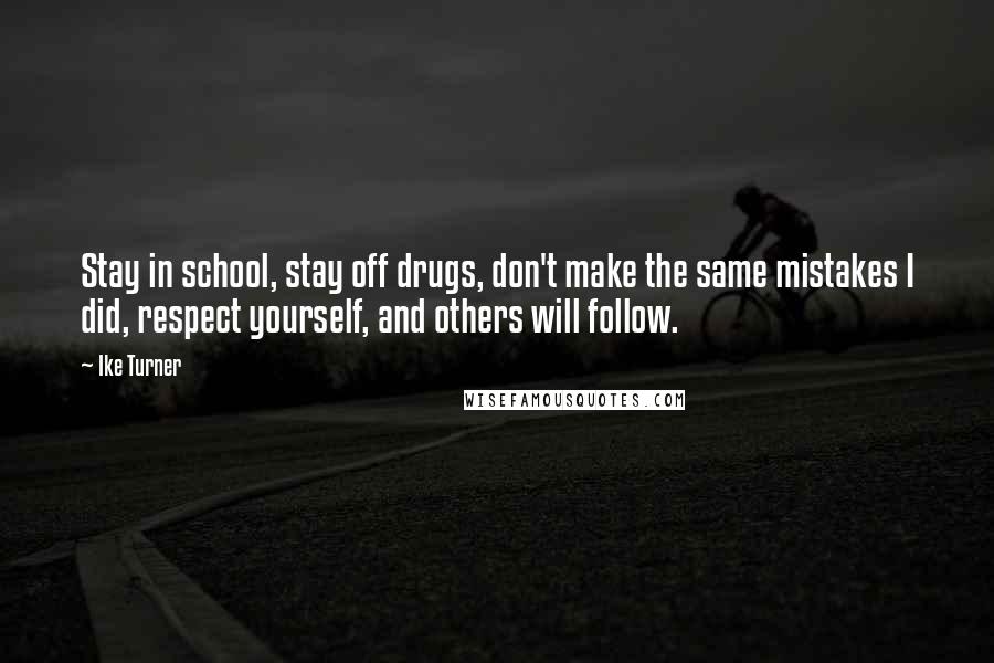 Ike Turner quotes: Stay in school, stay off drugs, don't make the same mistakes I did, respect yourself, and others will follow.