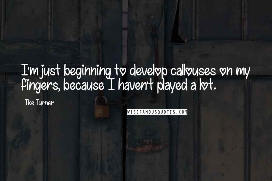 Ike Turner quotes: I'm just beginning to develop callouses on my fingers, because I haven't played a lot.