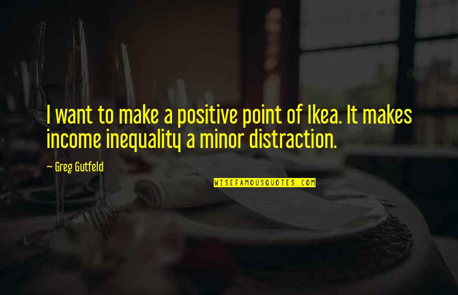 Ikea Best Quotes By Greg Gutfeld: I want to make a positive point of