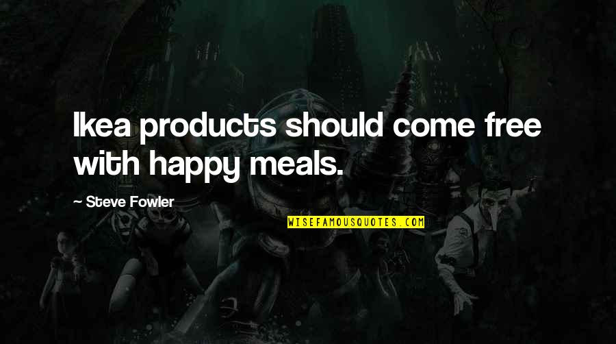 Ikea Best Quotes By Steve Fowler: Ikea products should come free with happy meals.