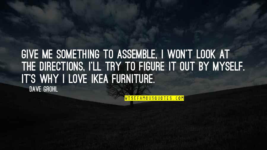 Ikea Quotes By Dave Grohl: Give me something to assemble, I won't look Ikea Quotes By Dave Grohl: Give me something to assemble, I won't look
