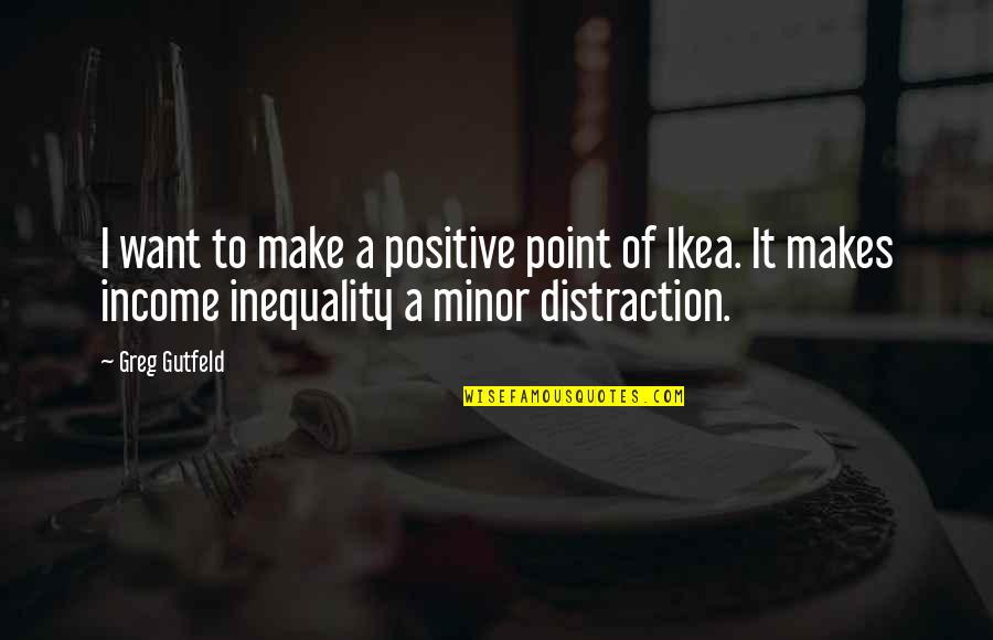 Ikea Quotes By Greg Gutfeld: I want to make a positive point of Ikea Quotes By Greg Gutfeld: I want to make a positive point of