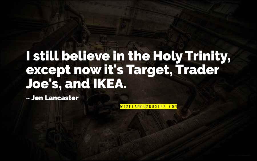 Ikea Quotes By Jen Lancaster: I still believe in the Holy Trinity, except Ikea Quotes By Jen Lancaster: I still believe in the Holy Trinity, except