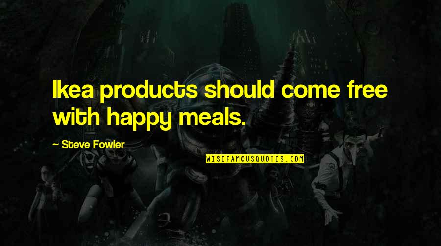 Ikea Quotes By Steve Fowler: Ikea products should come free with happy meals.