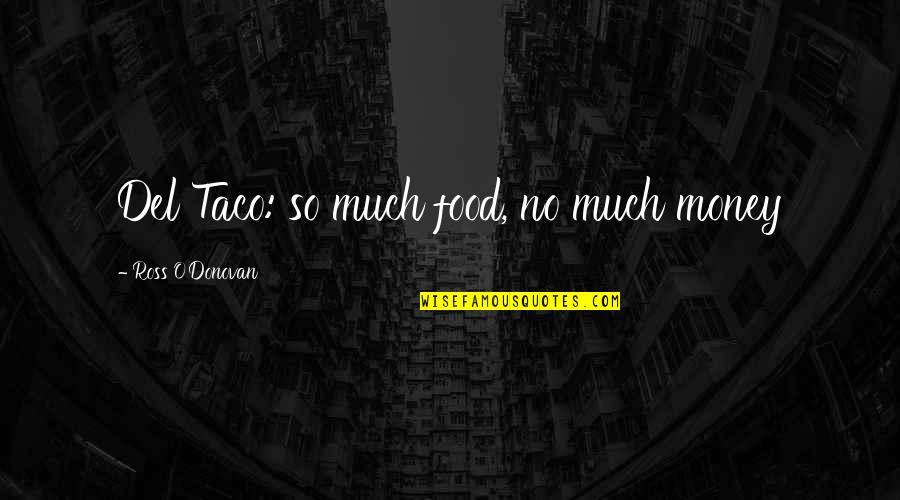 Ikebe Music Quotes By Ross O'Donovan: Del Taco: so much food, no much money Ikebe Music Quotes By Ross O'Donovan: Del Taco: so much food, no much money