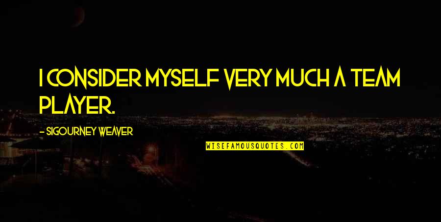 Ikebuchi Junko Quotes By Sigourney Weaver: I consider myself very much a team player. Ikebuchi Junko Quotes By Sigourney Weaver: I consider myself very much a team player.