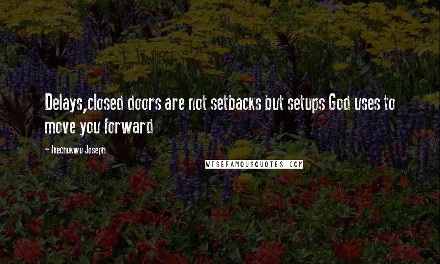 Ikechukwu Joseph quotes: Delays,closed doors are not setbacks but setups God uses to move you forward