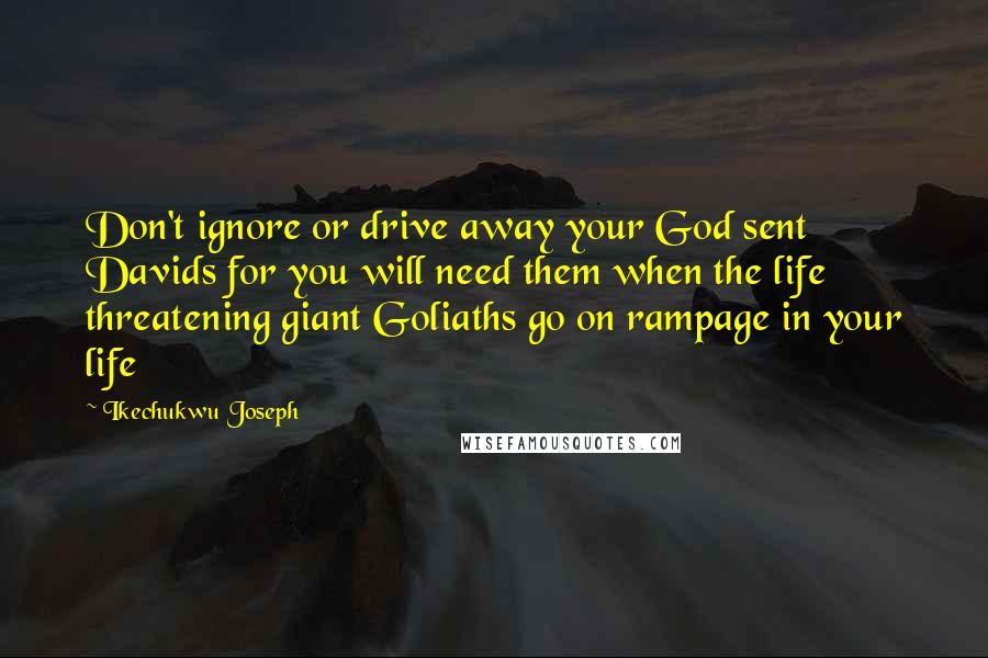 Ikechukwu Joseph quotes: Don't ignore or drive away your God sent Davids for you will need them when the life threatening giant Goliaths go on rampage in your life