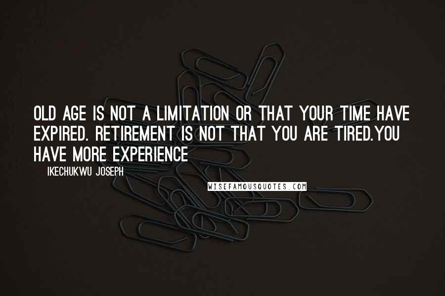 Ikechukwu Joseph quotes: Old age is not a limitation or that your time have expired. Retirement is not that you are tired.You have more experience