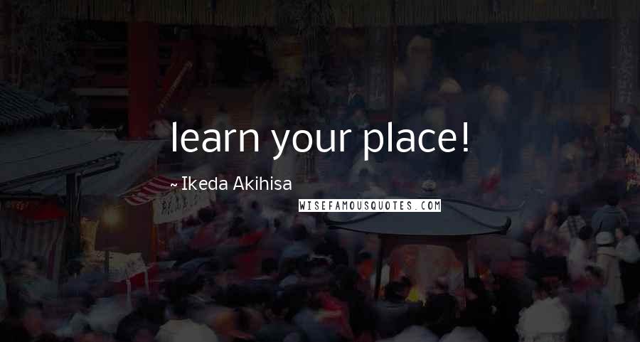 Ikeda Akihisa quotes: learn your place! Ikeda Akihisa quotes: learn your place!