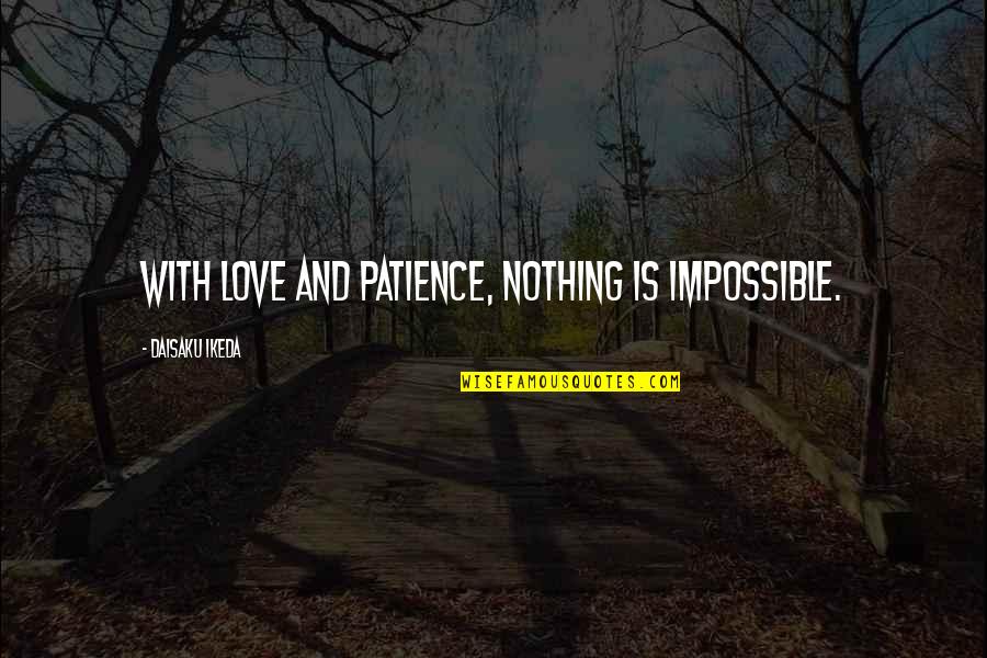 Ikeda Love Quotes By Daisaku Ikeda: With love and patience, nothing is impossible. Ikeda Love Quotes By Daisaku Ikeda: With love and patience, nothing is impossible.