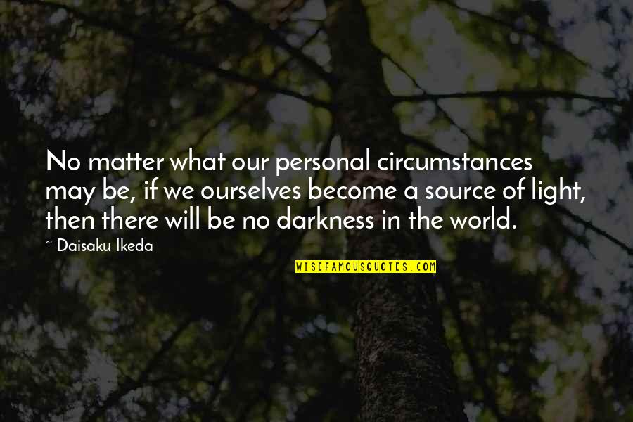 Ikeda Quotes By Daisaku Ikeda: No matter what our personal circumstances may be,