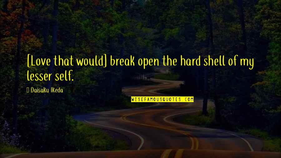 Ikeda Quotes By Daisaku Ikeda: [Love that would] break open the hard shell