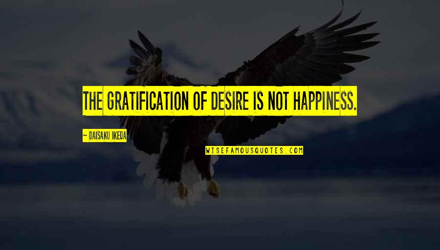 Ikeda Quotes By Daisaku Ikeda: The gratification of desire is not happiness.