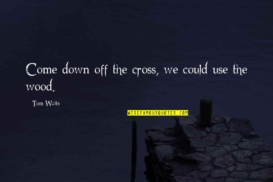 Ikeit Quotes By Tom Waits: Come down off the cross, we could use