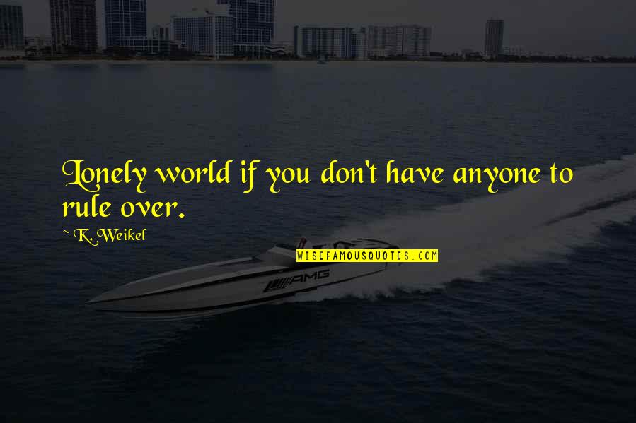 Ikemi Kazuya Quotes By K. Weikel: Lonely world if you don't have anyone to