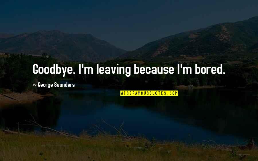 Iken Watches Quotes By George Saunders: Goodbye. I'm leaving because I'm bored.