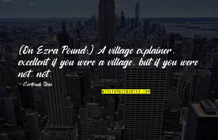 Iken Watches Quotes By Gertrude Stein: [On Ezra Pound:] A village explainer, excellent if