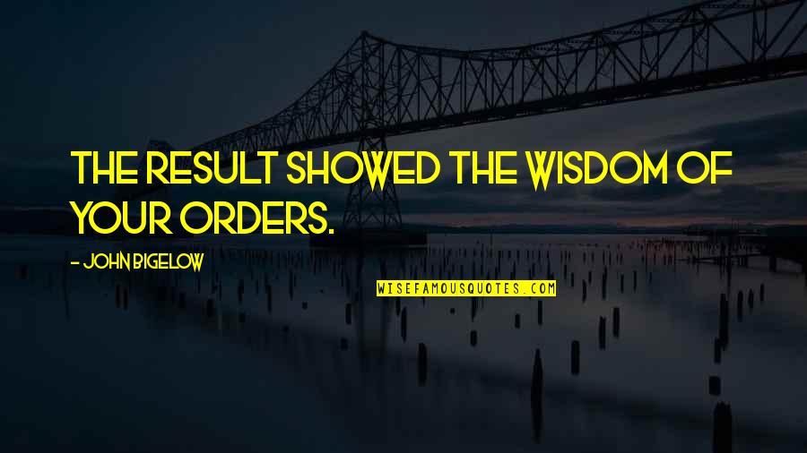 Ikenga Quotes By John Bigelow: The result showed the wisdom of your orders. Ikenga Quotes By John Bigelow: The result showed the wisdom of your orders.