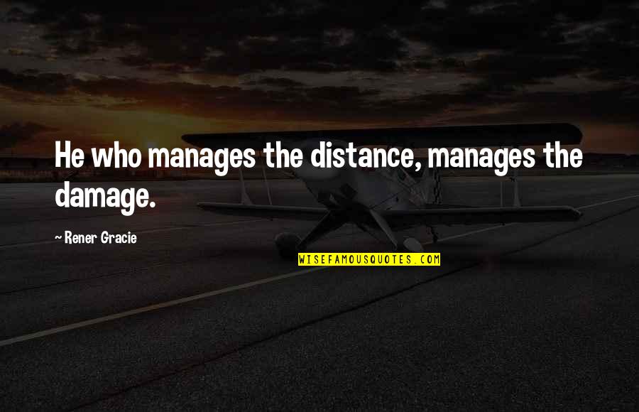 Ikenga Quotes By Rener Gracie: He who manages the distance, manages the damage. Ikenga Quotes By Rener Gracie: He who manages the distance, manages the damage.