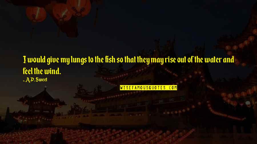 Ikey Solomon Quotes By A.P. Sweet: I would give my lungs to the fish Ikey Solomon Quotes By A.P. Sweet: I would give my lungs to the fish