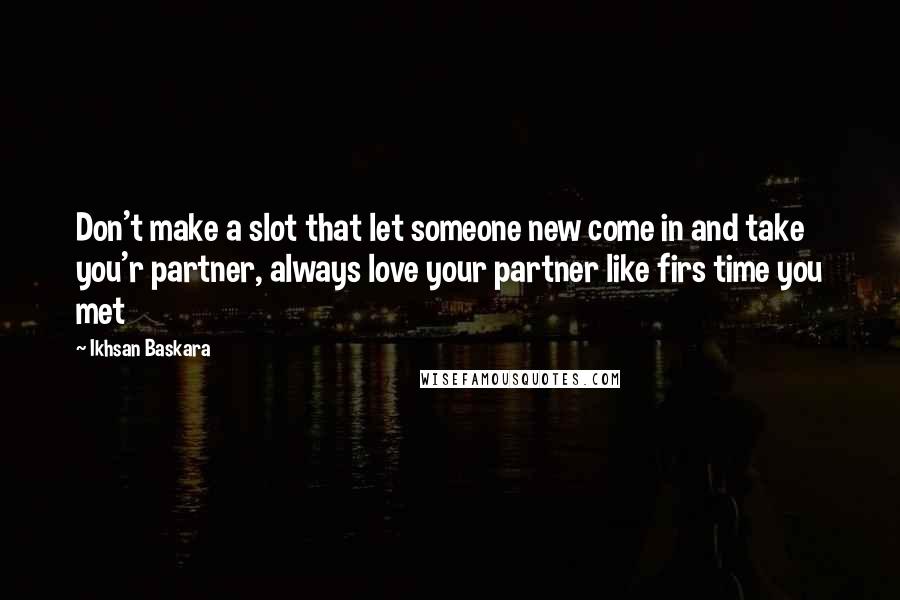 Ikhsan Baskara quotes: Don't make a slot that let someone new come in and take you'r partner, always love your partner like firs time you met