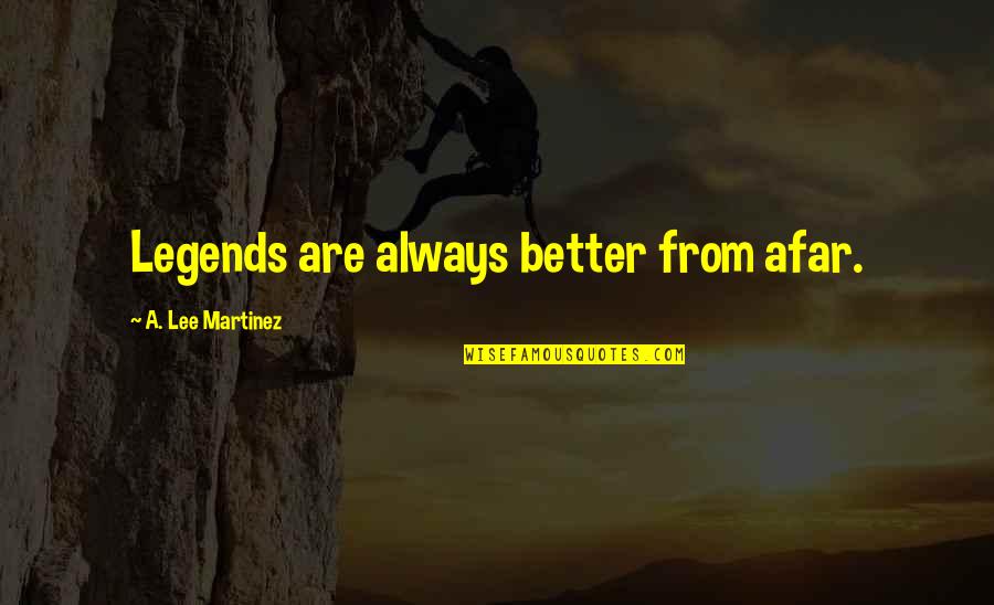 Ikhwanul Quotes By A. Lee Martinez: Legends are always better from afar. Ikhwanul Quotes By A. Lee Martinez: Legends are always better from afar.