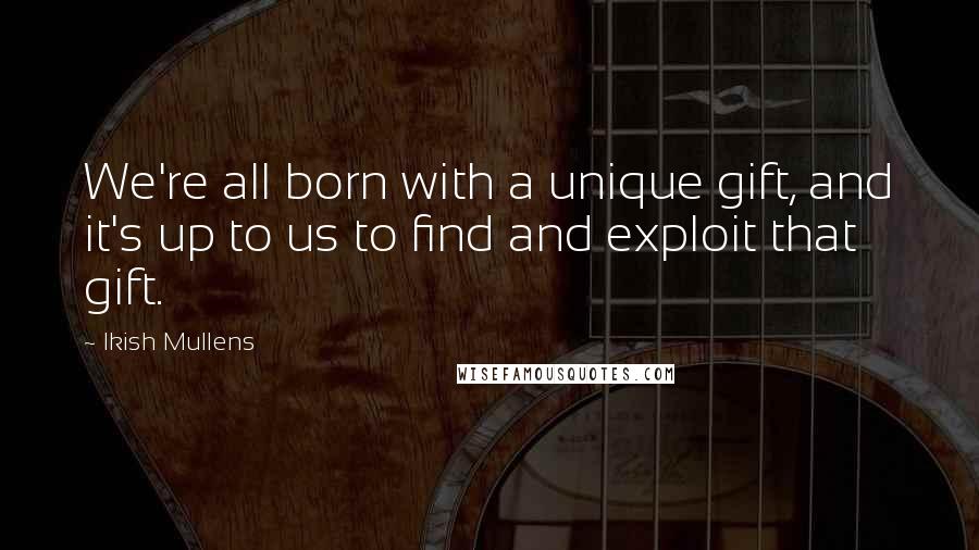 Ikish Mullens quotes: We're all born with a unique gift, and it's up to us to find and exploit that gift.