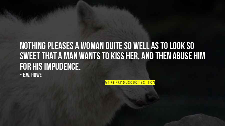 Ikkakumon Quotes By E.W. Howe: Nothing pleases a woman quite so well as Ikkakumon Quotes By E.W. Howe: Nothing pleases a woman quite so well as