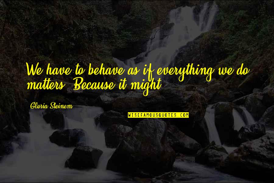 Ikkunaverhot Quotes By Gloria Steinem: We have to behave as if everything we