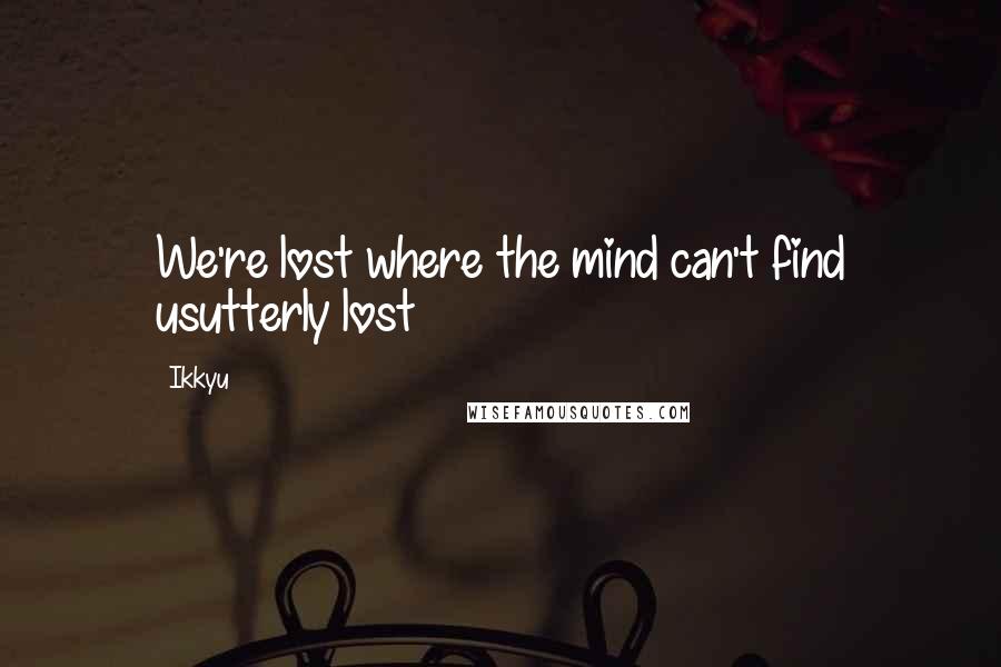 Ikkyu quotes: We're lost where the mind can't find usutterly lost