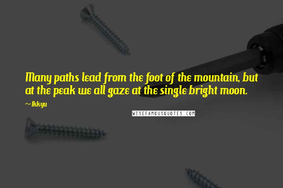 Ikkyu quotes: Many paths lead from the foot of the mountain, but at the peak we all gaze at the single bright moon.