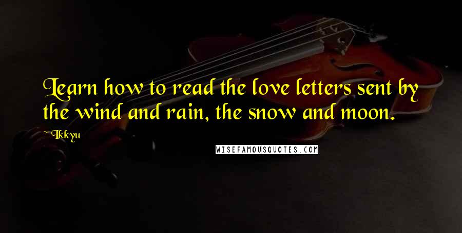 Ikkyu quotes: Learn how to read the love letters sent by the wind and rain, the snow and moon.