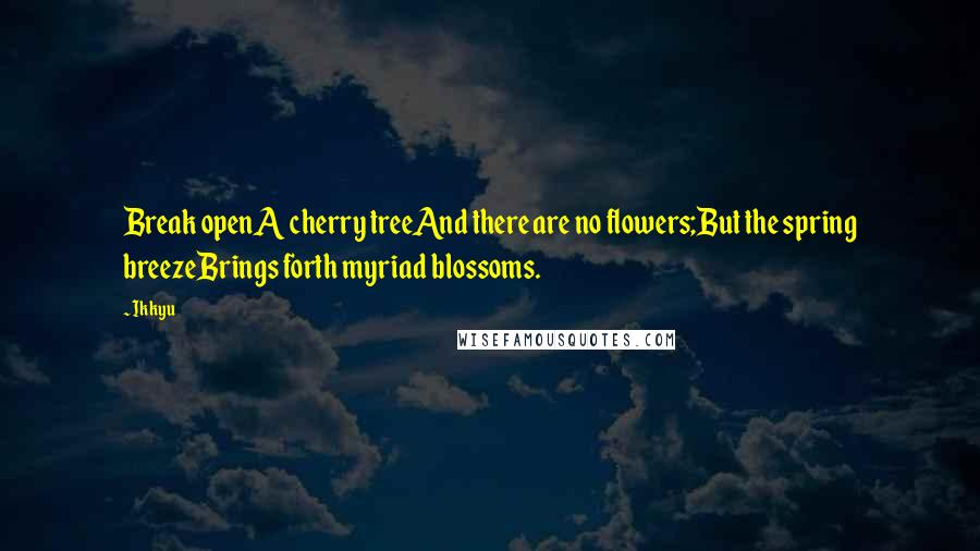 Ikkyu quotes: Break openA cherry treeAnd there are no flowers;But the spring breezeBrings forth myriad blossoms.