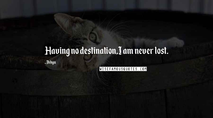 Ikkyu quotes: Having no destination,I am never lost.