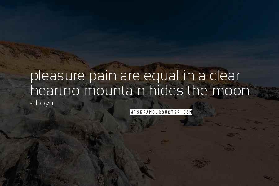 Ikkyu quotes: pleasure pain are equal in a clear heartno mountain hides the moon