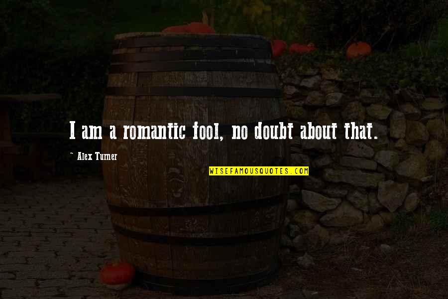 Iklim Suci Quotes By Alex Turner: I am a romantic fool, no doubt about Iklim Suci Quotes By Alex Turner: I am a romantic fool, no doubt about