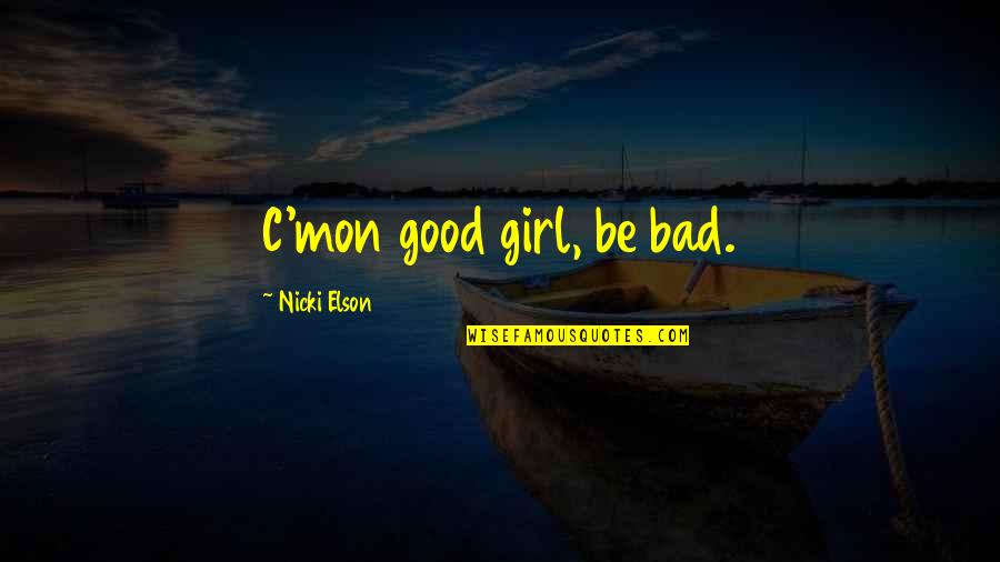 Ikompass Quotes By Nicki Elson: C'mon good girl, be bad. Ikompass Quotes By Nicki Elson: C'mon good girl, be bad.