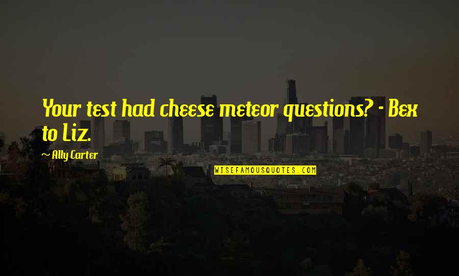 Ikonen Te Quotes By Ally Carter: Your test had cheese meteor questions? - Bex