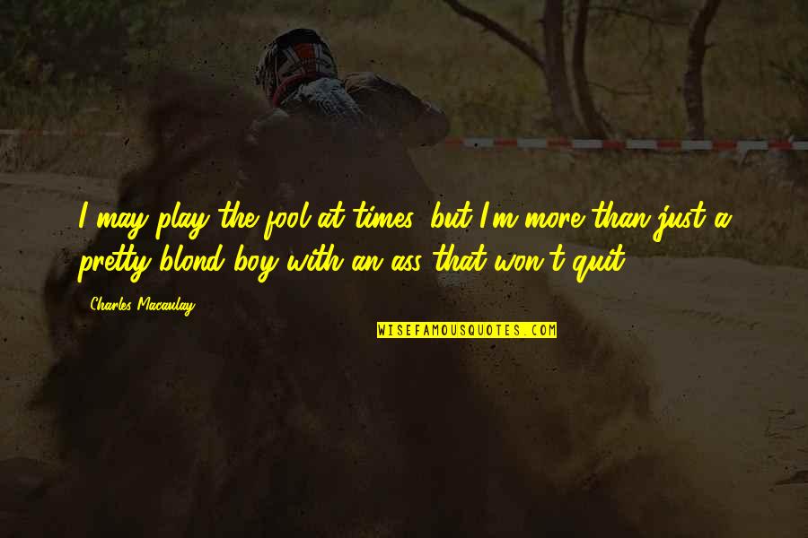 Ikponmwosa Osakioduwa Quotes By Charles Macaulay: I may play the fool at times, but Ikponmwosa Osakioduwa Quotes By Charles Macaulay: I may play the fool at times, but