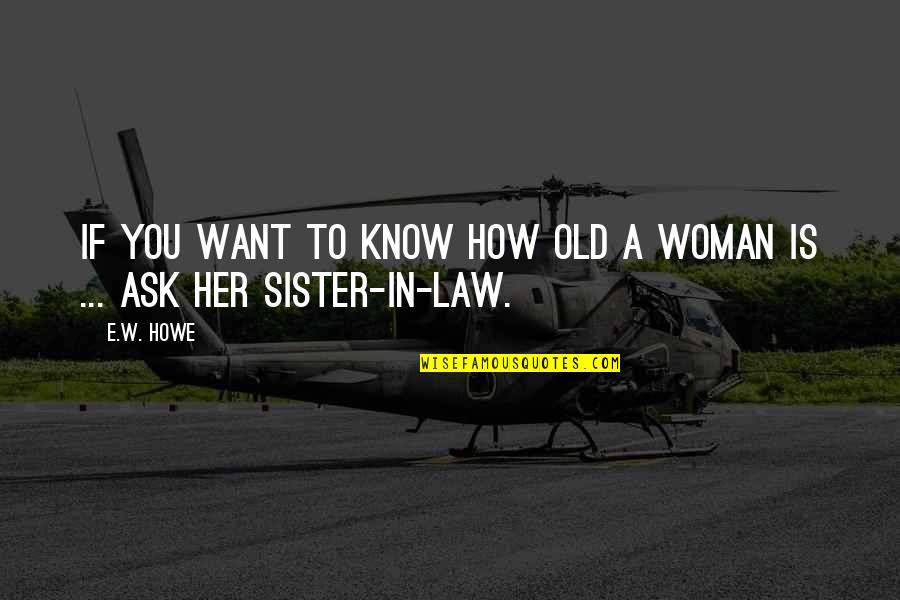 Iksir Yapma Quotes By E.W. Howe: If you want to know how old a