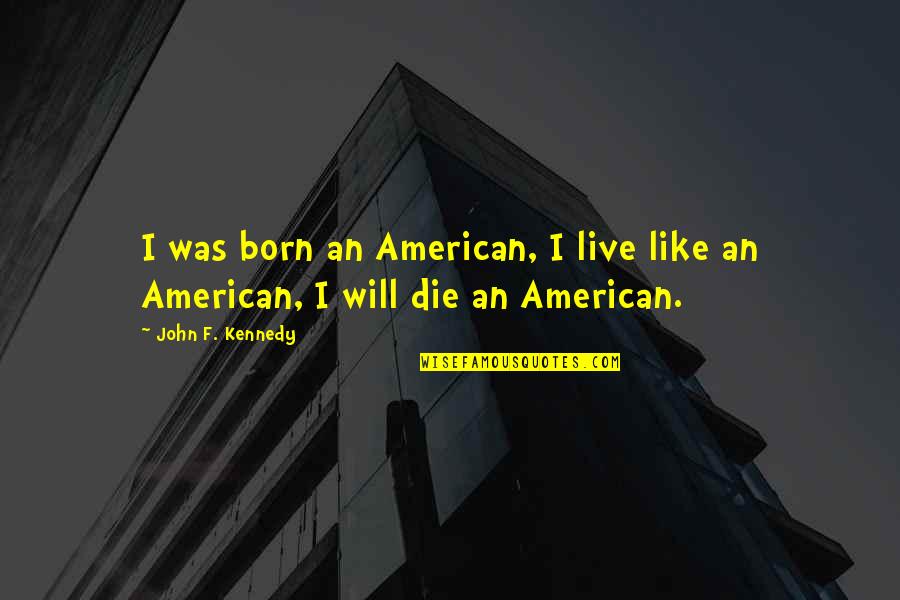 Iktisadi Planlama Quotes By John F. Kennedy: I was born an American, I live like Iktisadi Planlama Quotes By John F. Kennedy: I was born an American, I live like