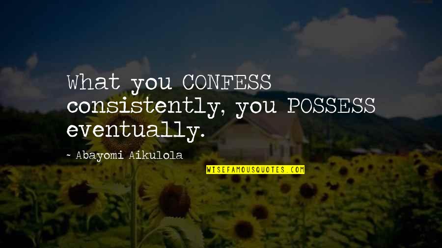 Iktisat B L M Quotes By Abayomi Aikulola: What you CONFESS consistently, you POSSESS eventually. Iktisat B L M Quotes By Abayomi Aikulola: What you CONFESS consistently, you POSSESS eventually.